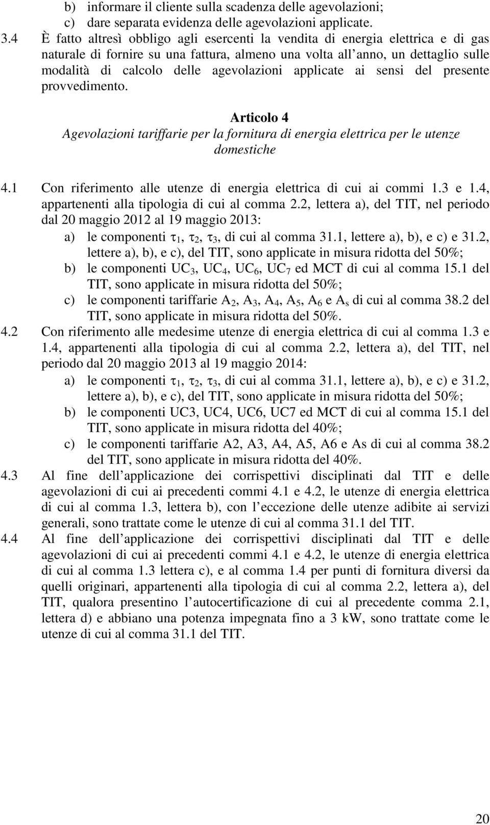 agevolazioni applicate ai sensi del presente provvedimento. Articolo 4 Agevolazioni tariffarie per la fornitura di energia elettrica per le utenze domestiche 4.