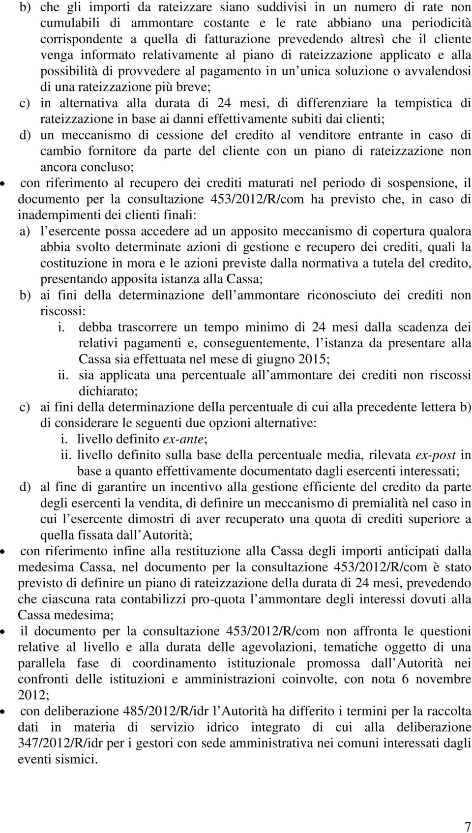 in alternativa alla durata di 24 mesi, di differenziare la tempistica di rateizzazione in base ai danni effettivamente subiti dai clienti; d) un meccanismo di cessione del credito al venditore