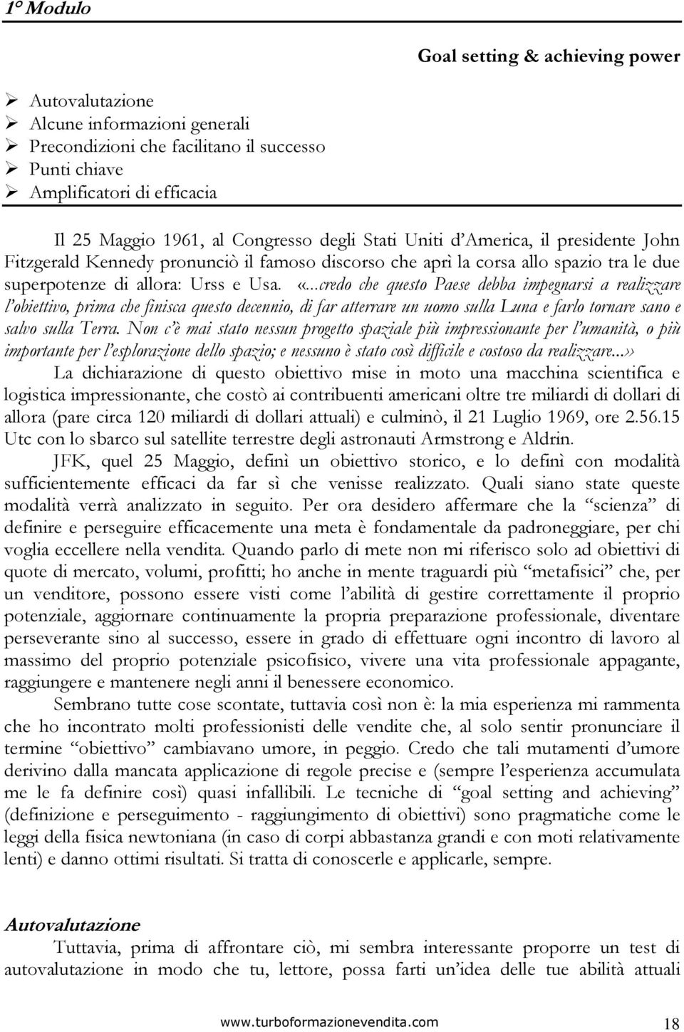 ...credo che questo Paese debba impegnarsi a realizzare l obiettivo, prima che finisca questo decennio, di far atterrare un uomo sulla Luna e farlo tornare sano e salvo sulla Terra.