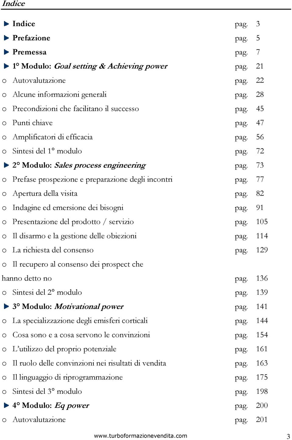 73 o Prefase prospezione e preparazione degli incontri pag. 77 o Apertura della visita pag. 82 o Indagine ed emersione dei bisogni pag. 91 o Presentazione del prodotto / servizio pag.