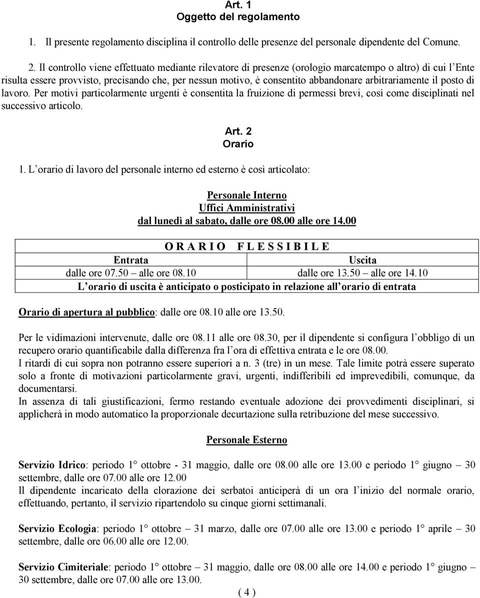 arbitrariamente il posto di lavoro. Per motivi particolarmente urgenti è consentita la fruizione di permessi brevi, così come disciplinati nel successivo articolo. Art. 2 Orario 1.