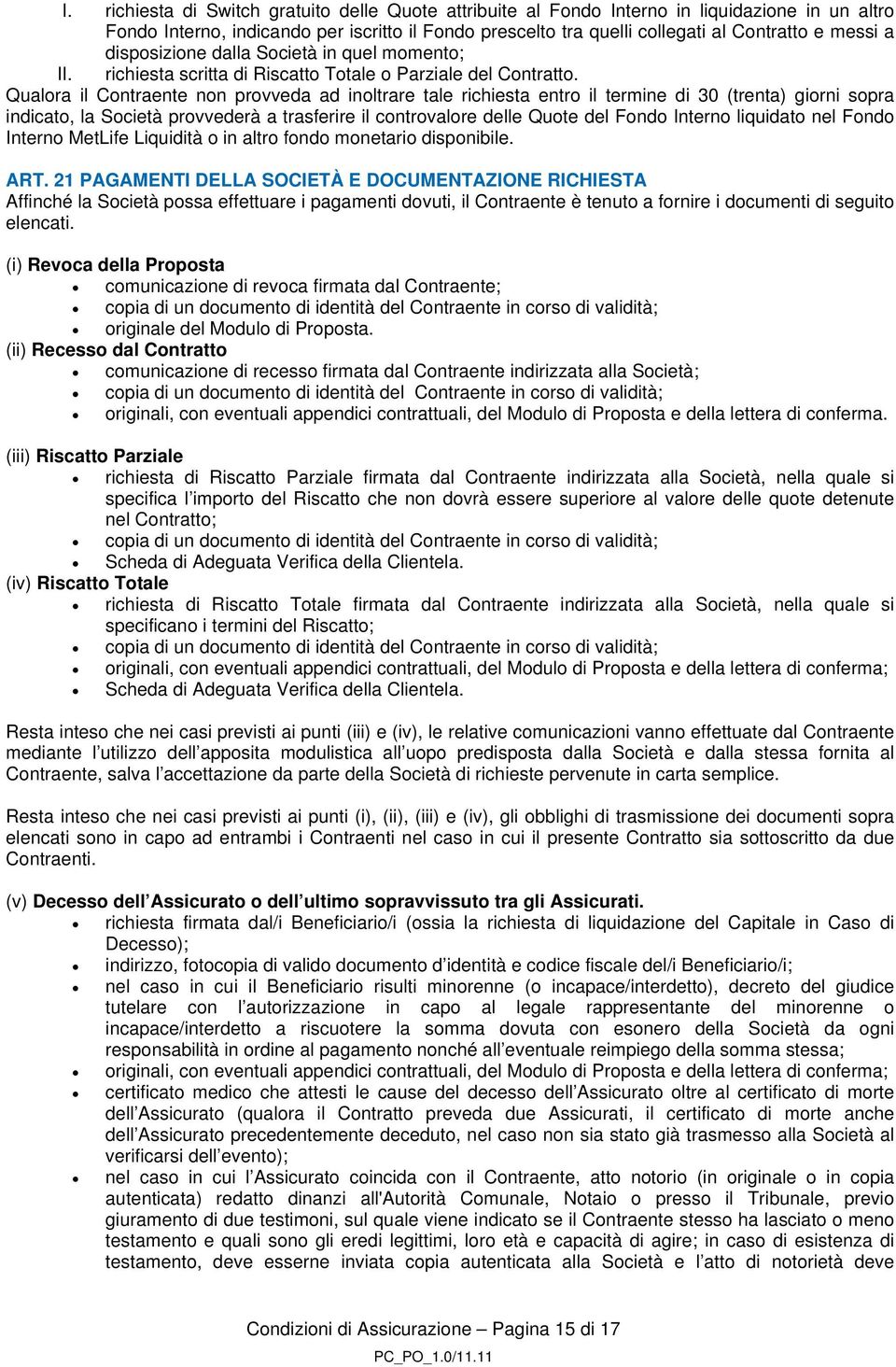 Qualora il Contraente non provveda ad inoltrare tale richiesta entro il termine di 30 (trenta) giorni sopra indicato, la Società provvederà a trasferire il controvalore delle Quote del Fondo Interno