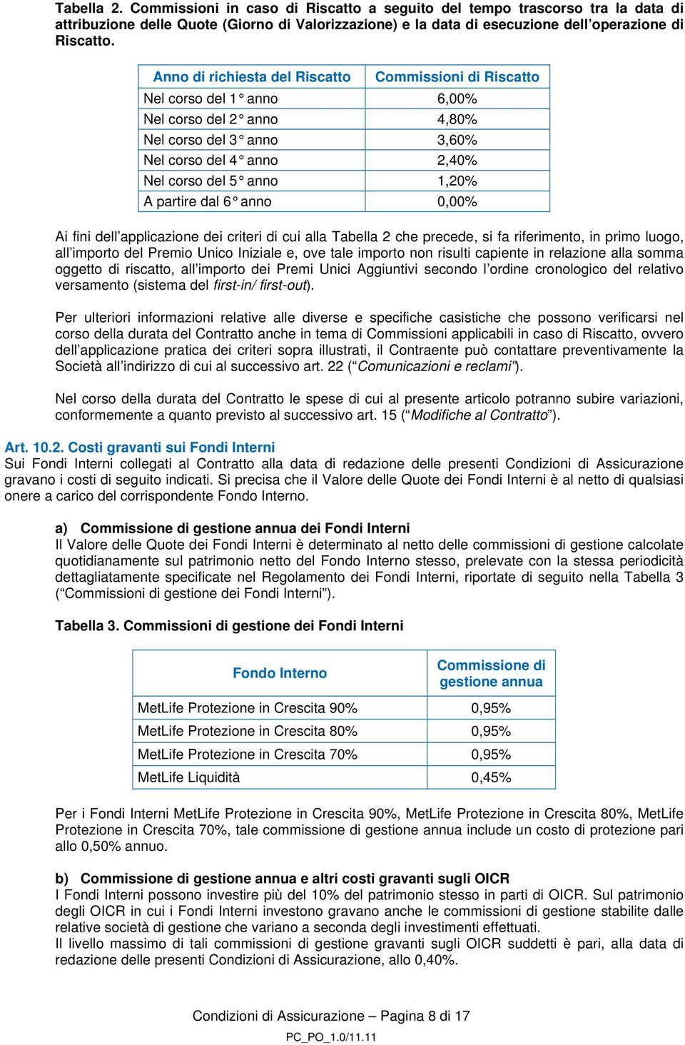 dal 6 anno 0,00% Ai fini dell applicazione dei criteri di cui alla Tabella 2 che precede, si fa riferimento, in primo luogo, all importo del Premio Unico Iniziale e, ove tale importo non risulti