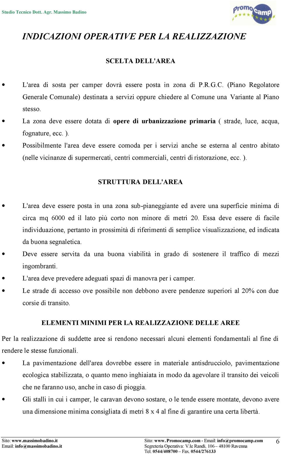 Possibilmente l'area deve essere comoda per i servizi anche se esterna al centro abitato (nelle vicinanze di supermercati, centri commerciali, centri di ristorazione, ecc. ).