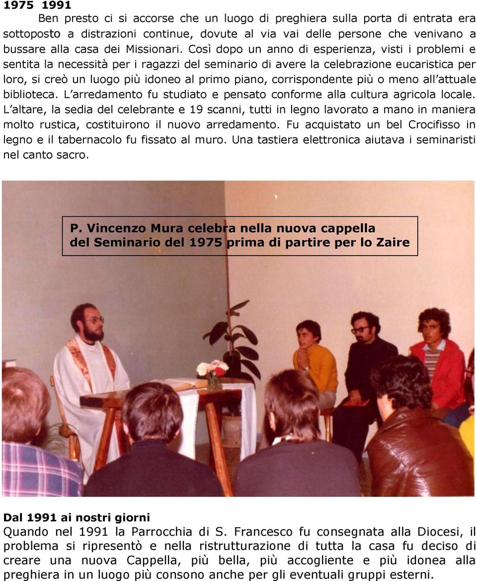 Così dopo un anno di esperienza, visti i problemi e sentita la necessità per i ragazzi del seminario di avere la celebrazione eucaristica per loro, si creò un luogo più idoneo al primo piano,