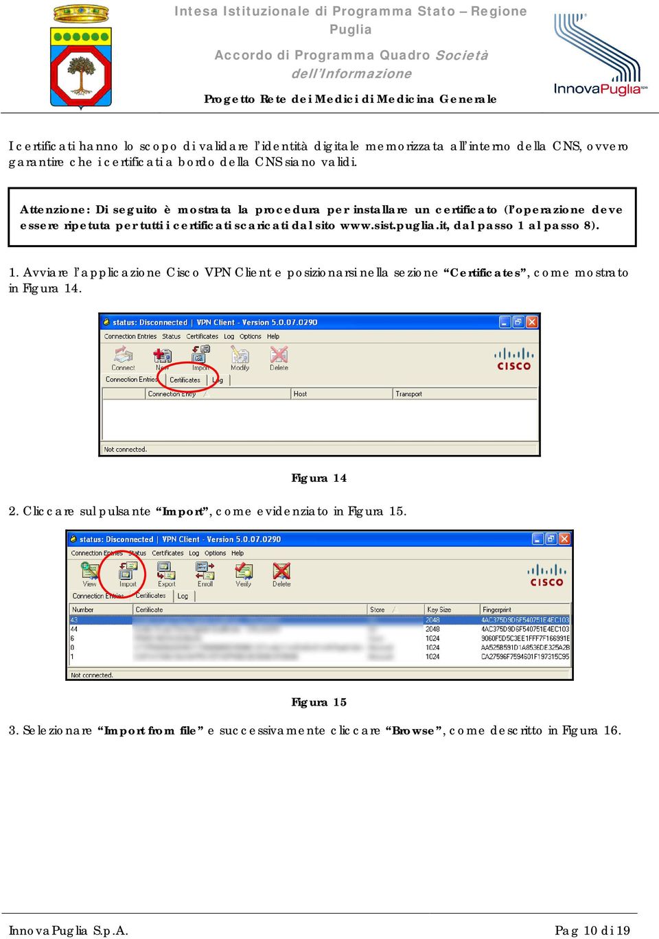 it, dal passo 1 al passo 8). 1. Avviare l applicazione Cisco VPN Client e posizionarsi nella sezione Certificates, come mostrato in Figura 14. Figura 14 2.