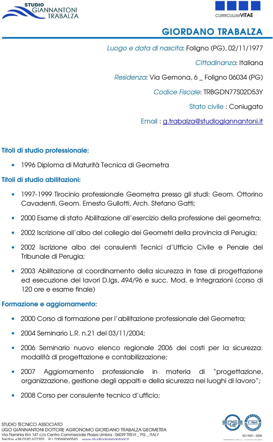 it Titoli di studio professionale: 1996 Diploma di Maturità Tecnica di Geometra Titoli di studio abilitazioni: 1997-1999 Tirocinio professionale Geometra presso gli studi: Geom.