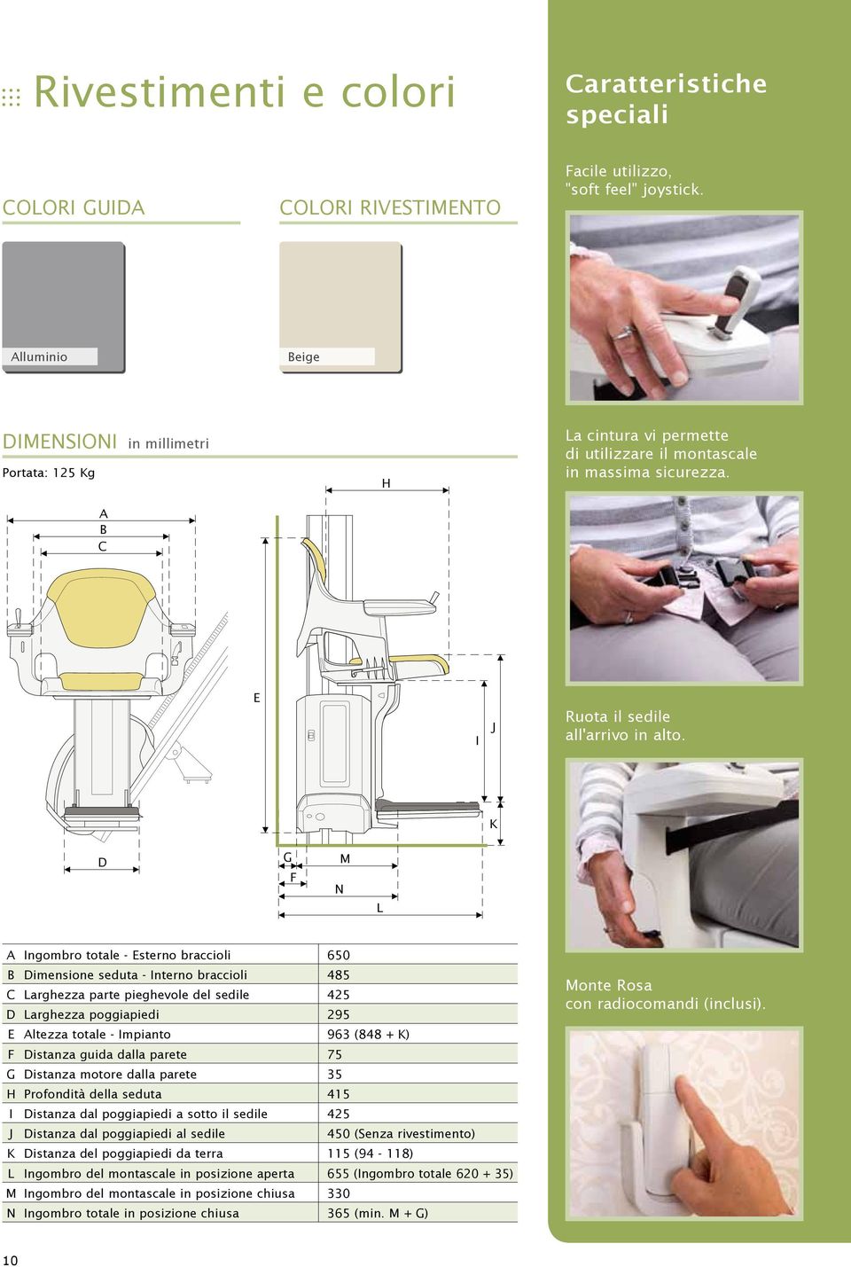 K D G F N M L A Ingombro totale - Esterno braccioli 650 B Dimensione seduta - Interno braccioli 485 C Larghezza parte pieghevole del sedile 425 D Larghezza poggiapiedi 295 E Altezza totale - Impianto