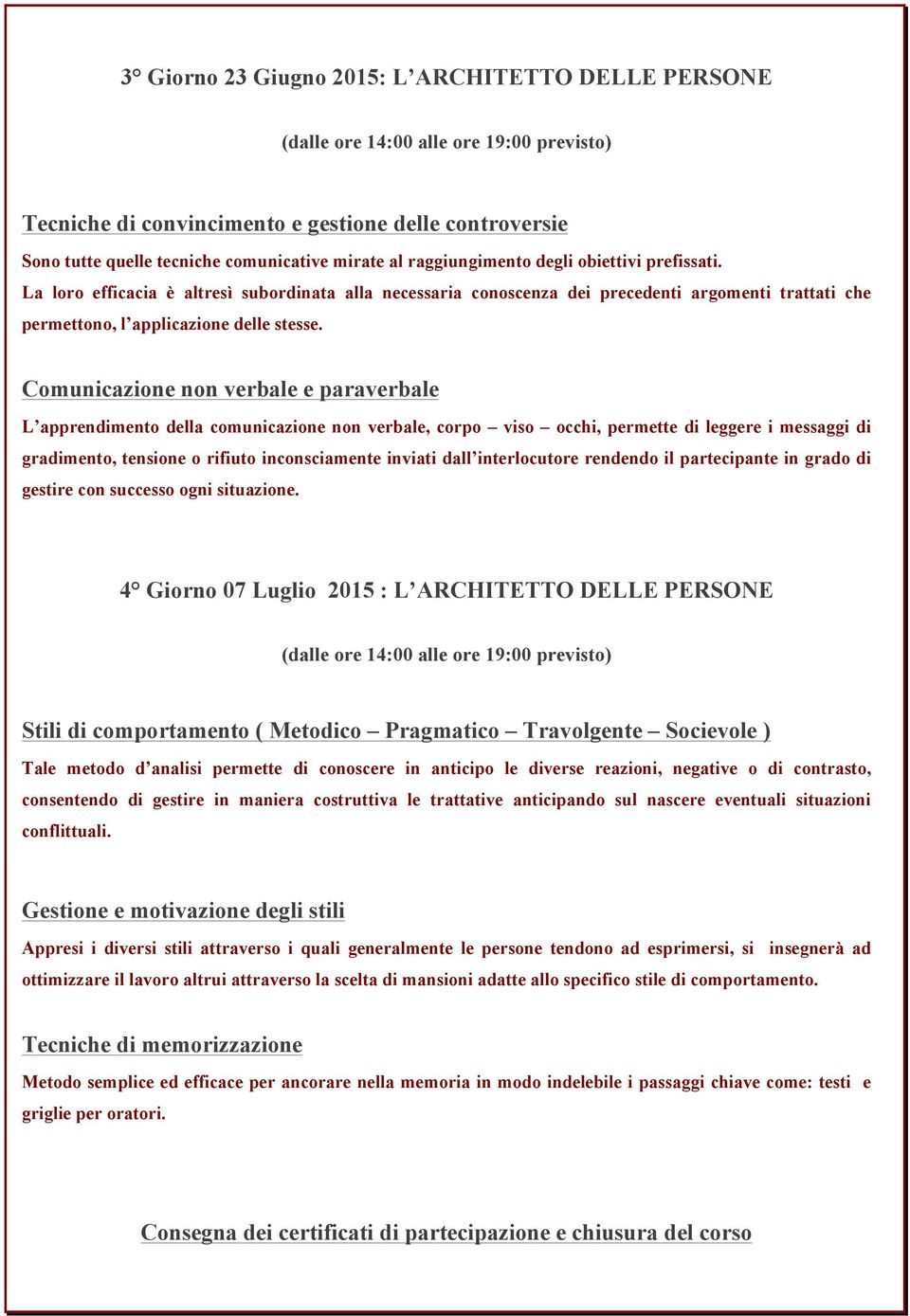 Comunicazione non verbale e paraverbale L apprendimento della comunicazione non verbale, corpo viso occhi, permette di leggere i messaggi di gradimento, tensione o rifiuto inconsciamente inviati dall