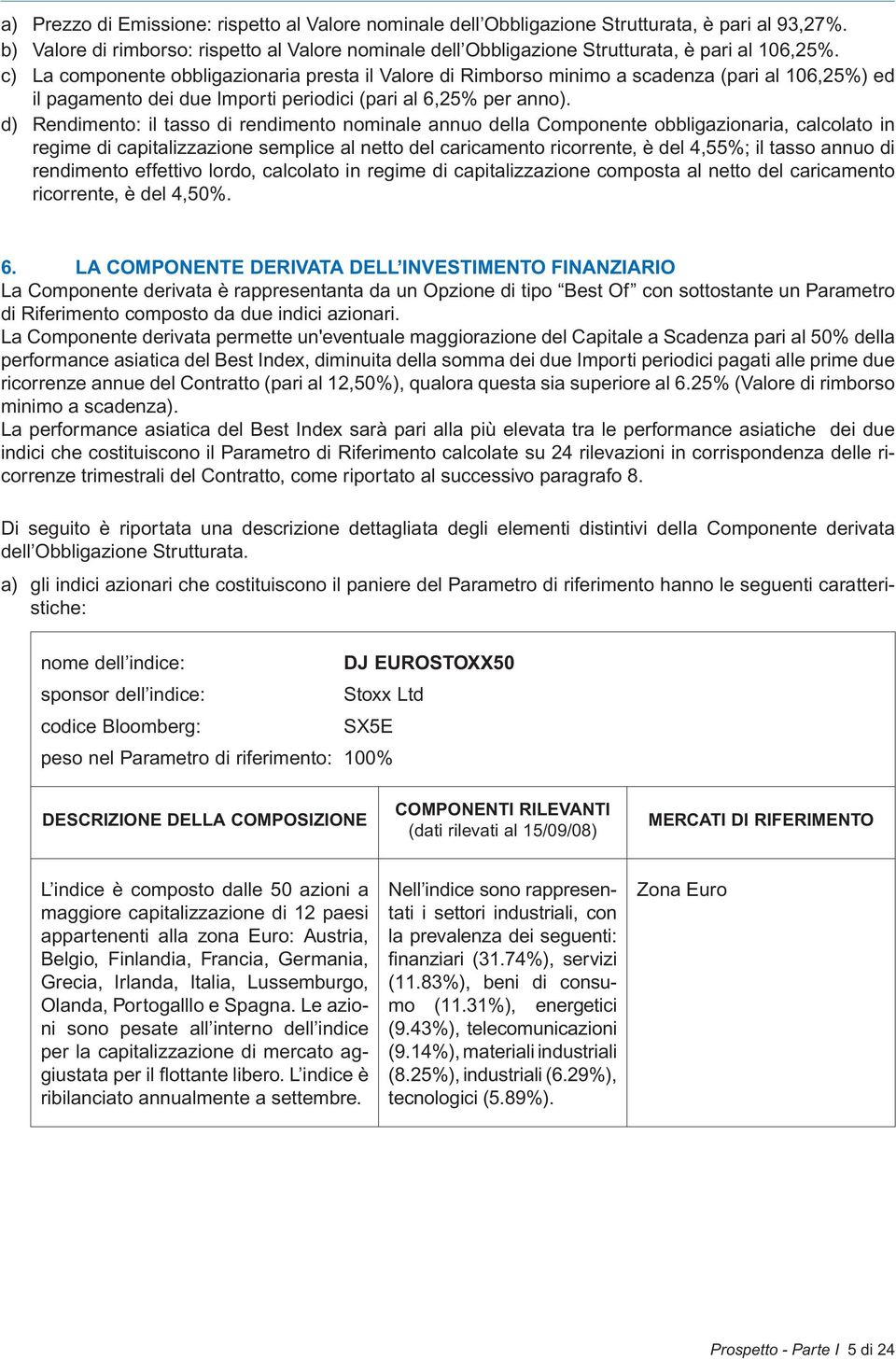 c) La componente obbligazionaria presta il Valore di Rimborso minimo a scadenza (pari al 106,25%) ed il pagamento dei due Importi periodici (pari al 6,25% per anno).