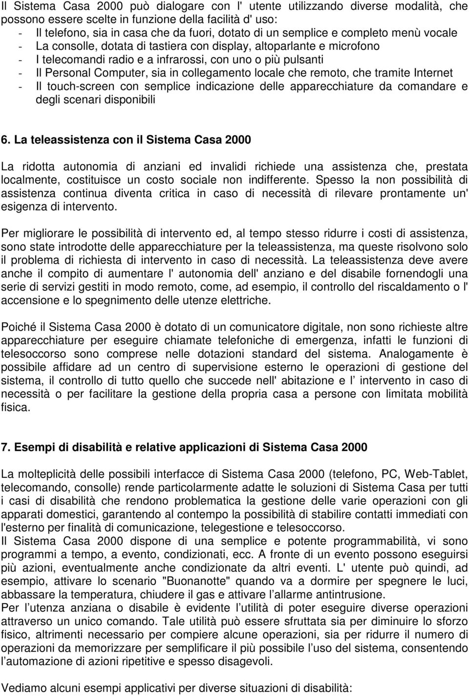 collegamento locale che remoto, che tramite Internet - Il touch-screen con semplice indicazione delle apparecchiature da comandare e degli scenari disponibili 6.