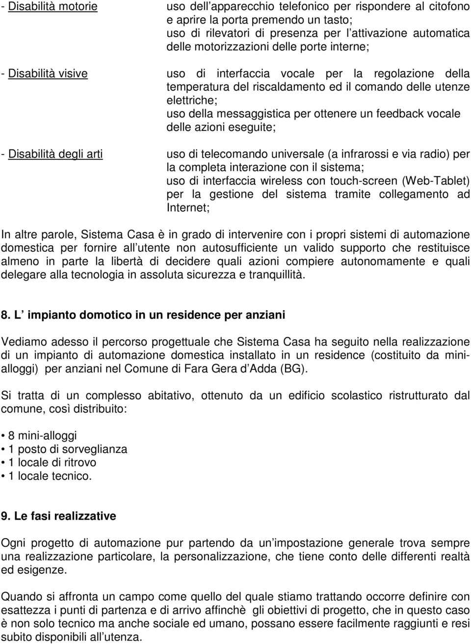 un feedback vocale delle azioni eseguite; - Disabilità degli arti uso di telecomando universale (a infrarossi e via radio) per la completa interazione con il sistema; uso di interfaccia wireless con