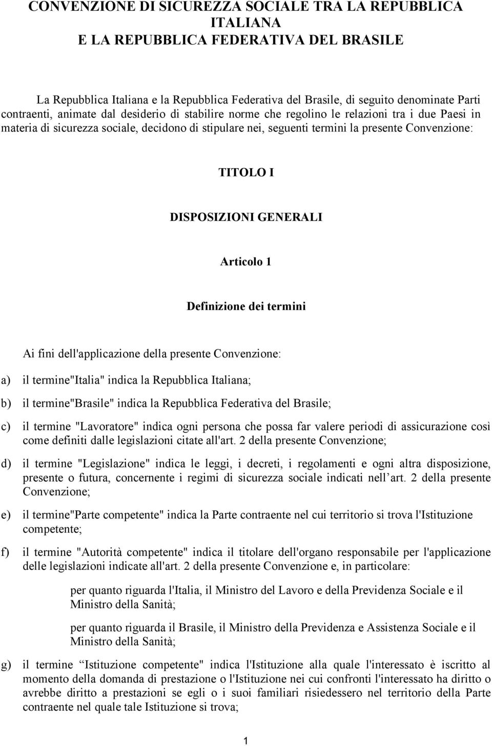 TITOLO I DISPOSIZIONI GENERALI Articolo 1 Definizione dei termini Ai fini dell'applicazione della presente Convenzione: a) il termine"italia" indica la Repubblica Italiana; b) il termine"brasile"