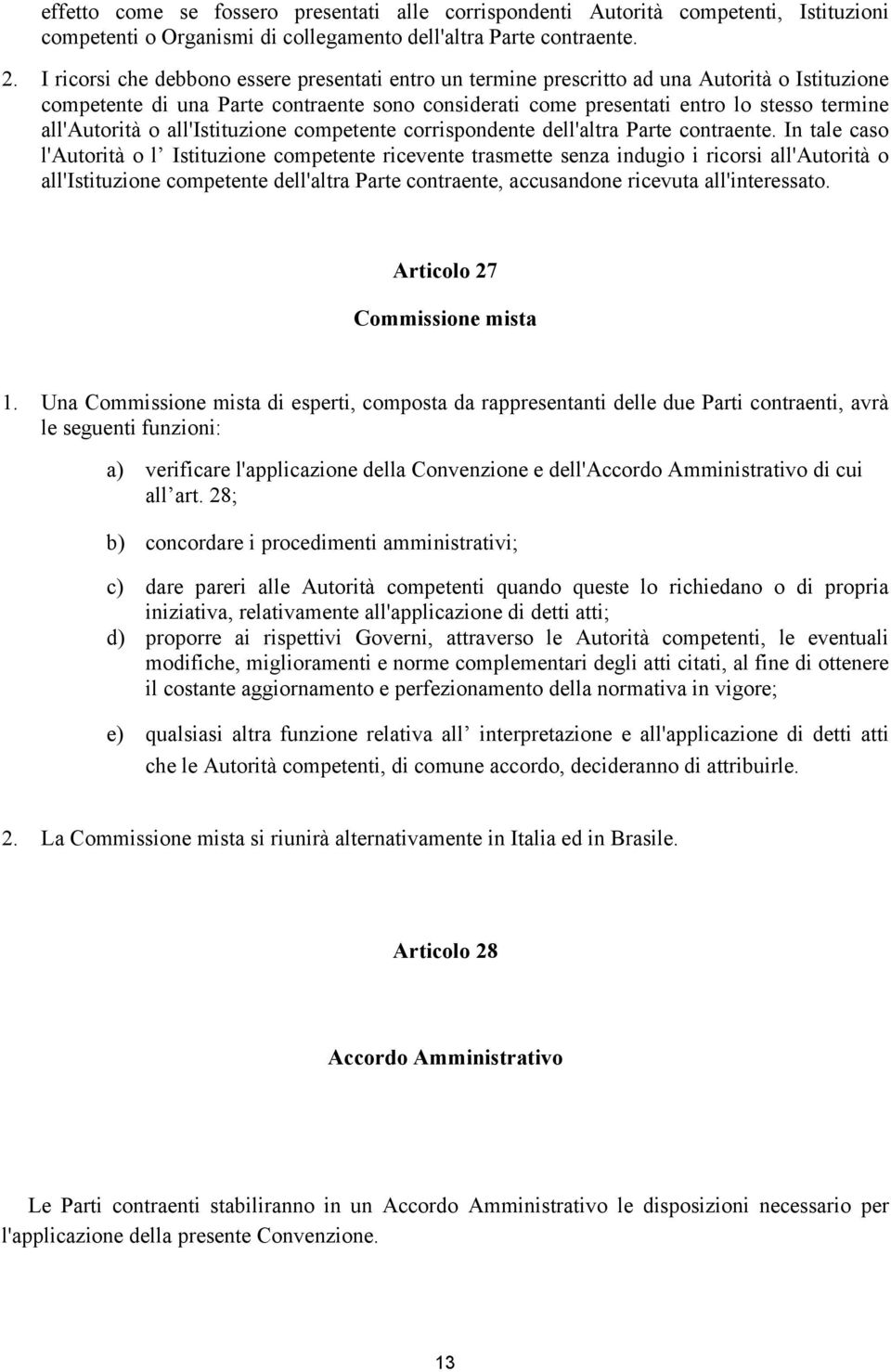 all'autorità o all'istituzione competente corrispondente dell'altra Parte contraente.