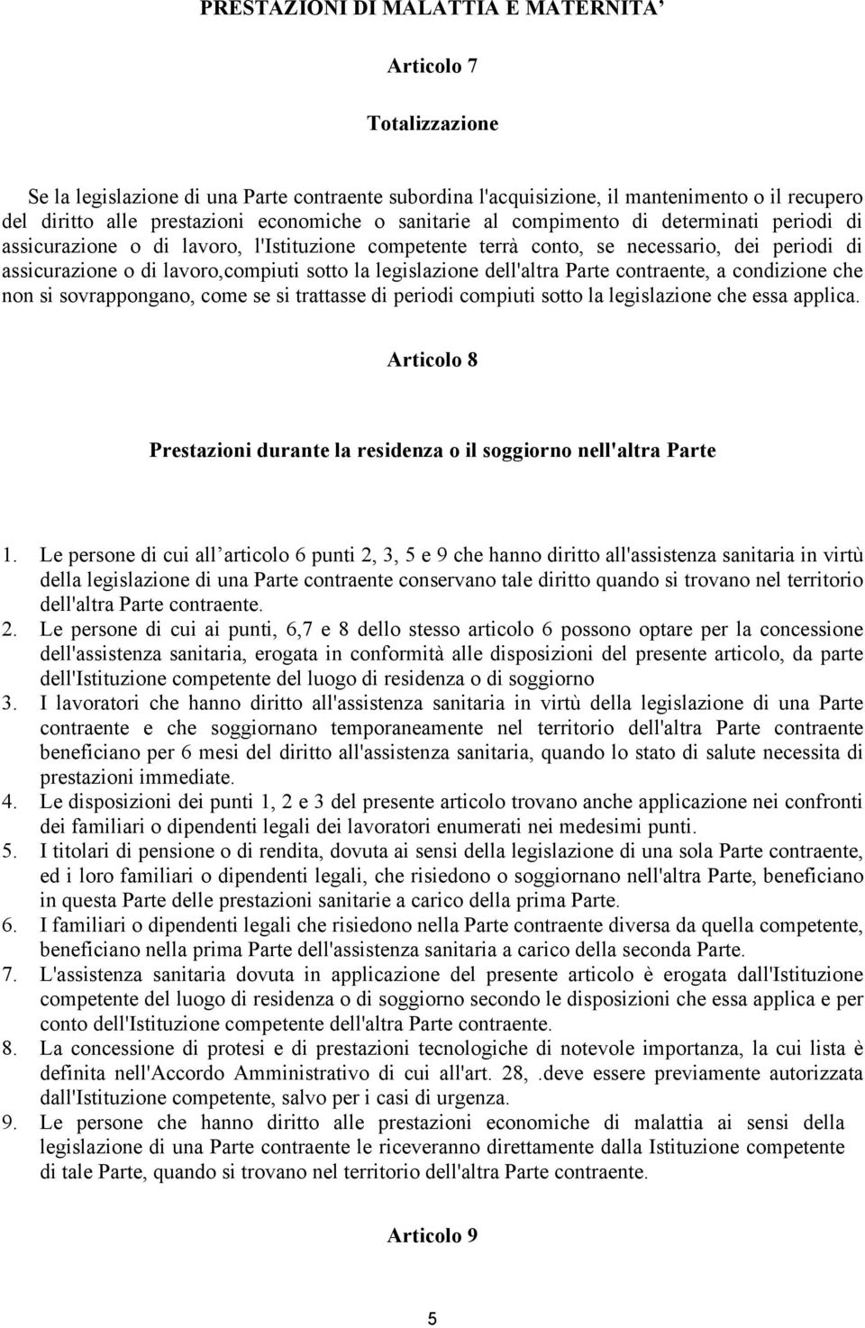 la legislazione dell'altra Parte contraente, a condizione che non si sovrappongano, come se si trattasse di periodi compiuti sotto la legislazione che essa applica.