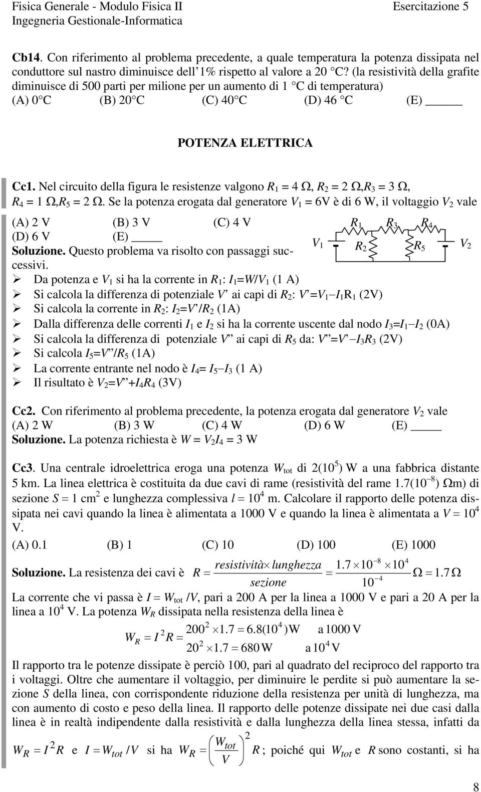 Nel circuito della figura le resistenze valgono = Ω, = Ω, 3 = 3 Ω, = Ω, 5 = Ω. Se la potenza erogata dal generatore = 6 è di 6 W, il voltaggio vale (A) (B) 3 () 3 (D) 6 (E) 5 Soluzione.