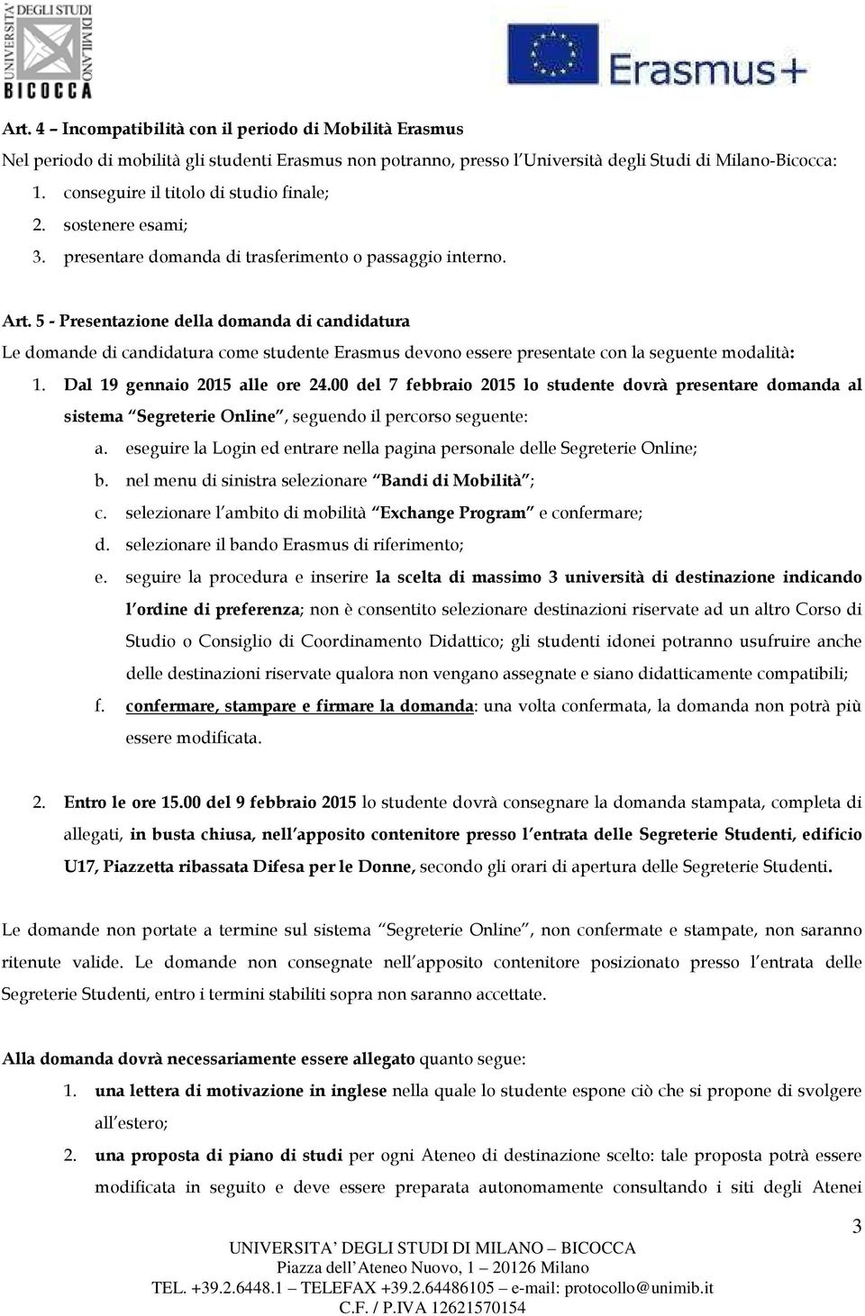 5 - Presentazione della domanda di candidatura Le domande di candidatura come studente Erasmus devono essere presentate con la seguente modalità: 1. Dal 19 gennaio 2015 alle ore 24.