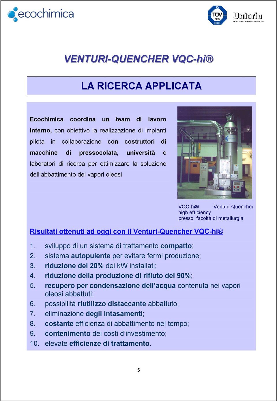 Venturi-Quencher VQC-hi 1. sviluppo di un sistema di trattamento compatto; 2. sistema autopulente per evitare fermi produzione; 3. riduzione del 20% dei kw installati; 4.