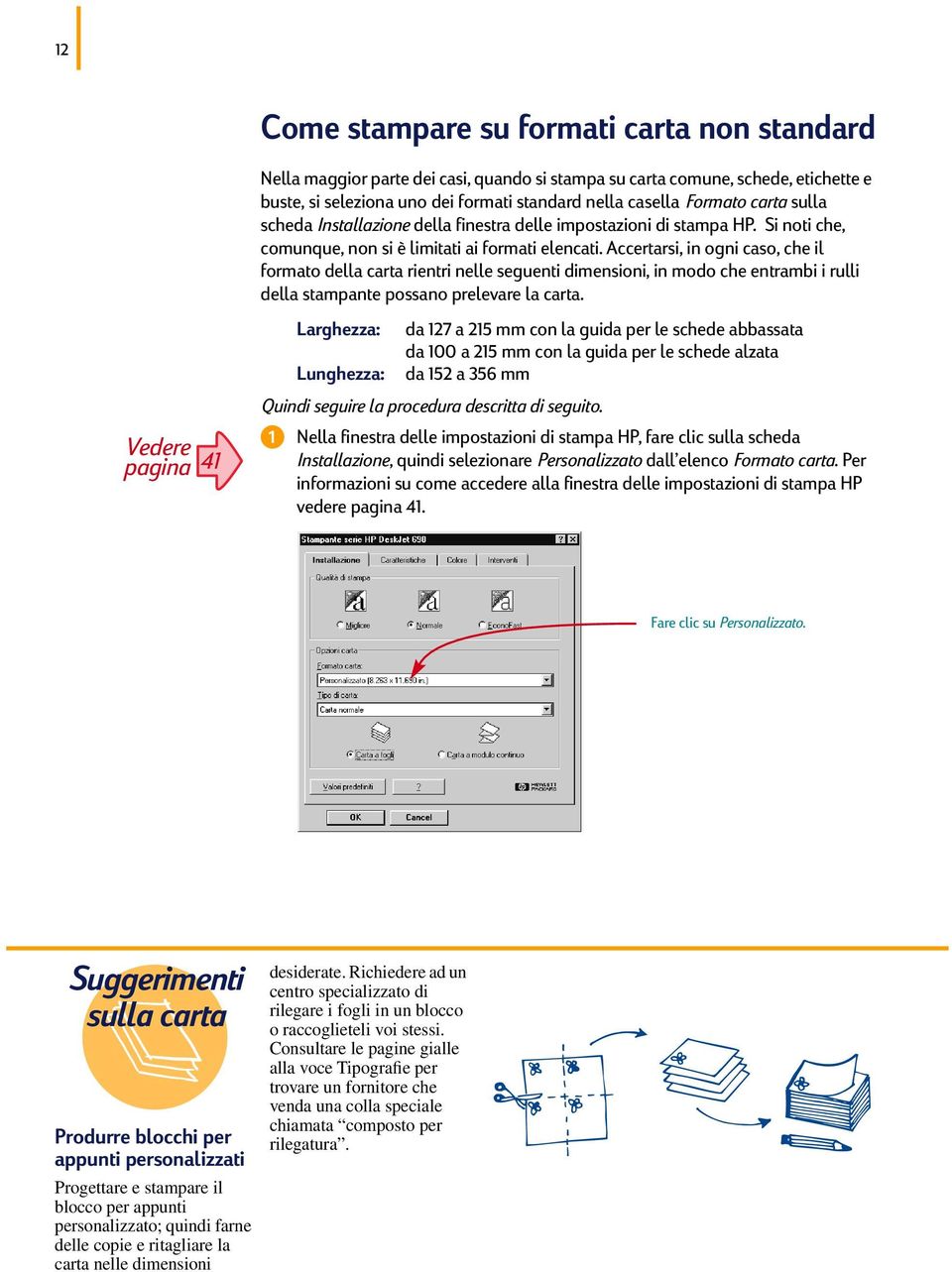 Accertarsi, in ogni caso, che il formato della carta rientri nelle seguenti dimensioni, in modo che entrambi i rulli della stampante possano prelevare la carta.