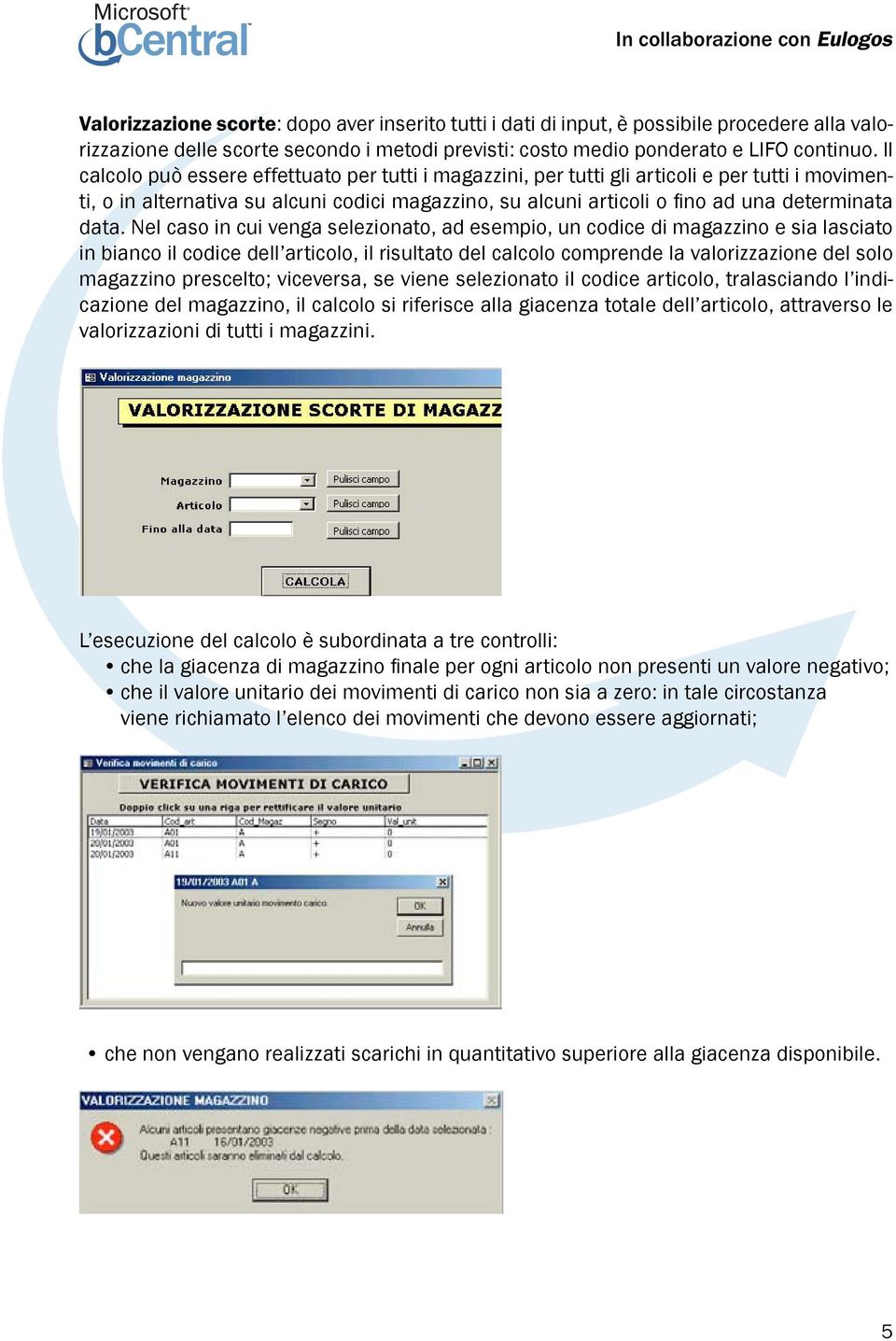 Nel caso in cui venga selezionato, ad esempio, un codice di magazzino e sia lasciato in bianco il codice dell articolo, il risultato del calcolo comprende la valorizzazione del solo magazzino