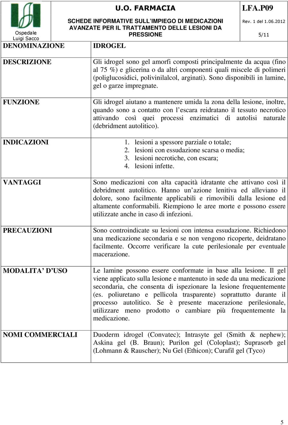 Gli idrogel aiutano a mantenere umida la zona della lesione, inoltre, quando sono a contatto con l escara reidratano il tessuto necrotico attivando così quei processi enzimatici di autolisi naturale