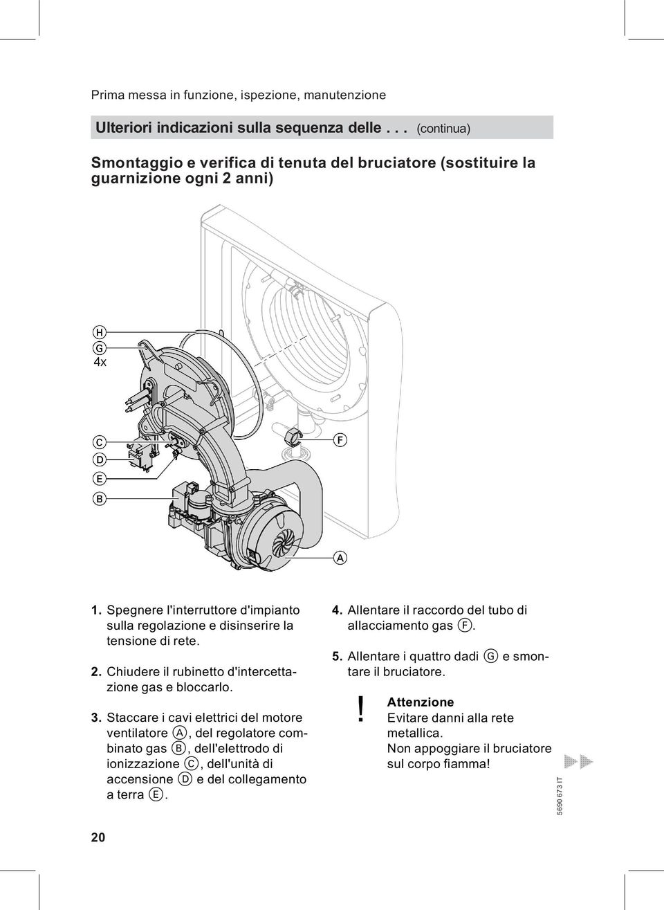 Spegnere l'interruttore d'impianto sulla regolazione e disinserire la tensione di rete. 2. Chiudere il rubinetto d'intercettazione gas e bloccarlo. 3.