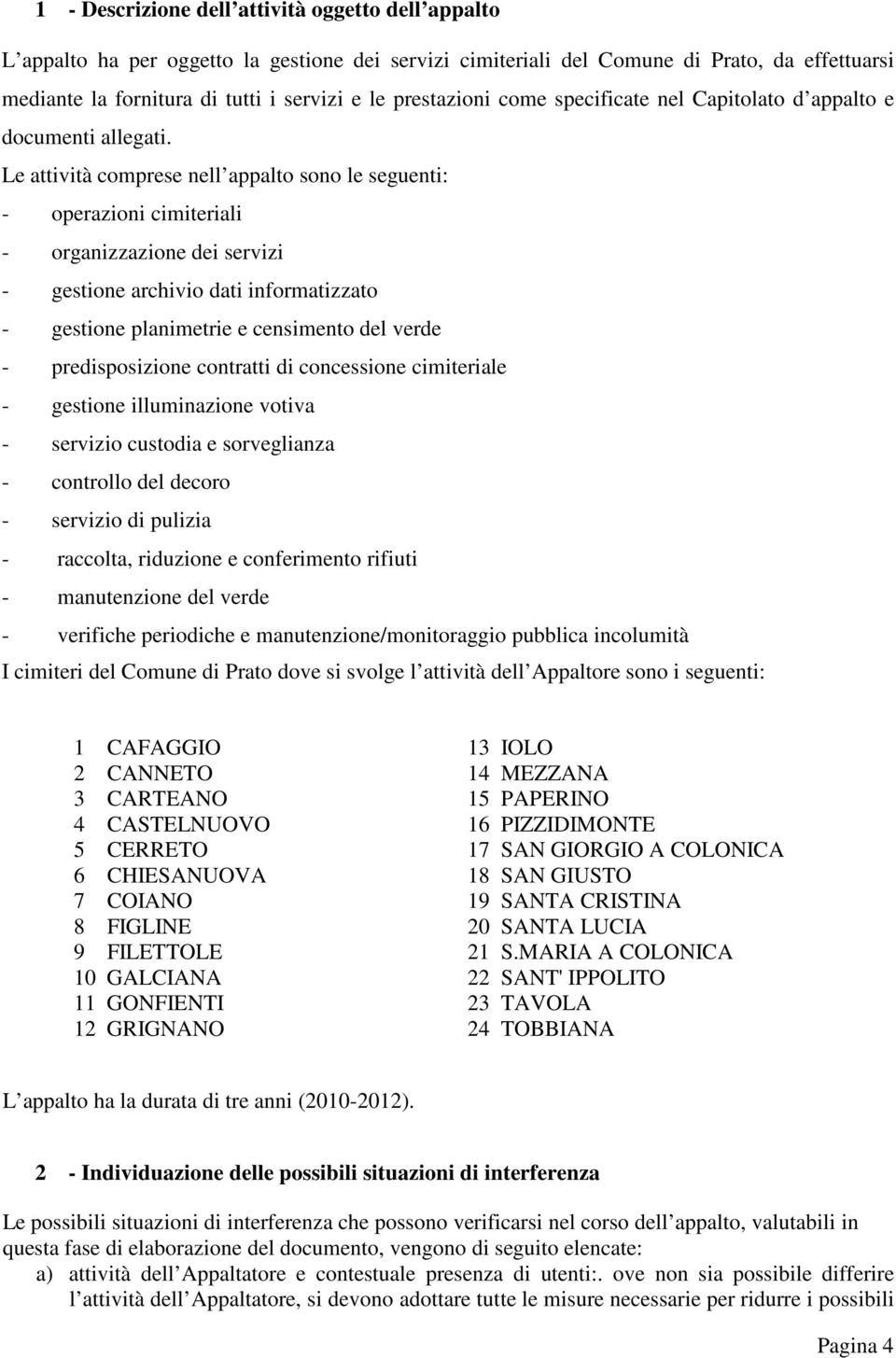 Le attività comprese nell appalto sono le seguenti: - operazioni cimiteriali - organizzazione dei servizi - gestione archivio dati informatizzato - gestione planimetrie e censimento del verde -