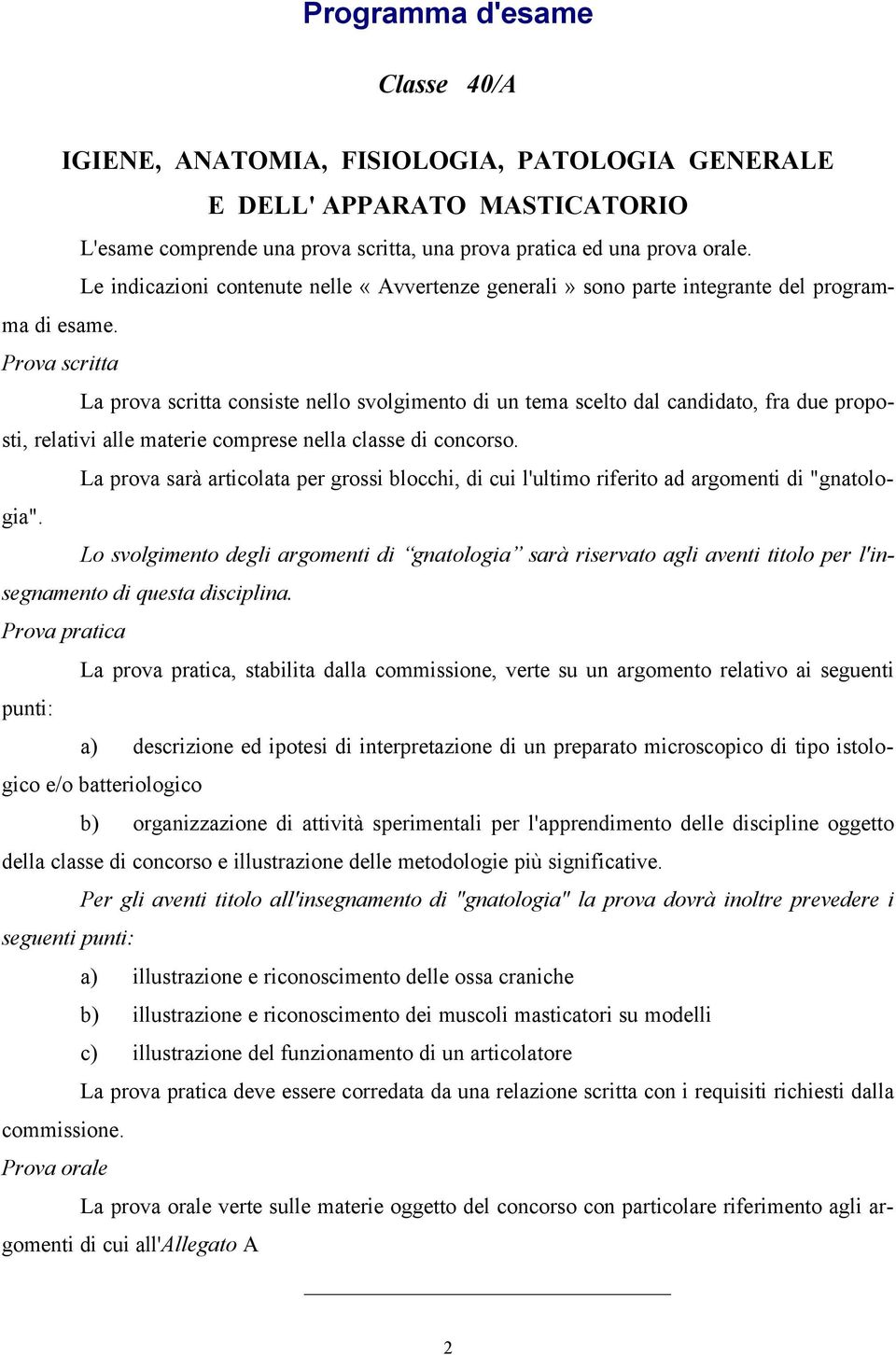 Prova scritta La prova scritta consiste nello svolgimento di un tema scelto dal candidato, fra due proposti, relativi alle materie comprese nella classe di concorso.