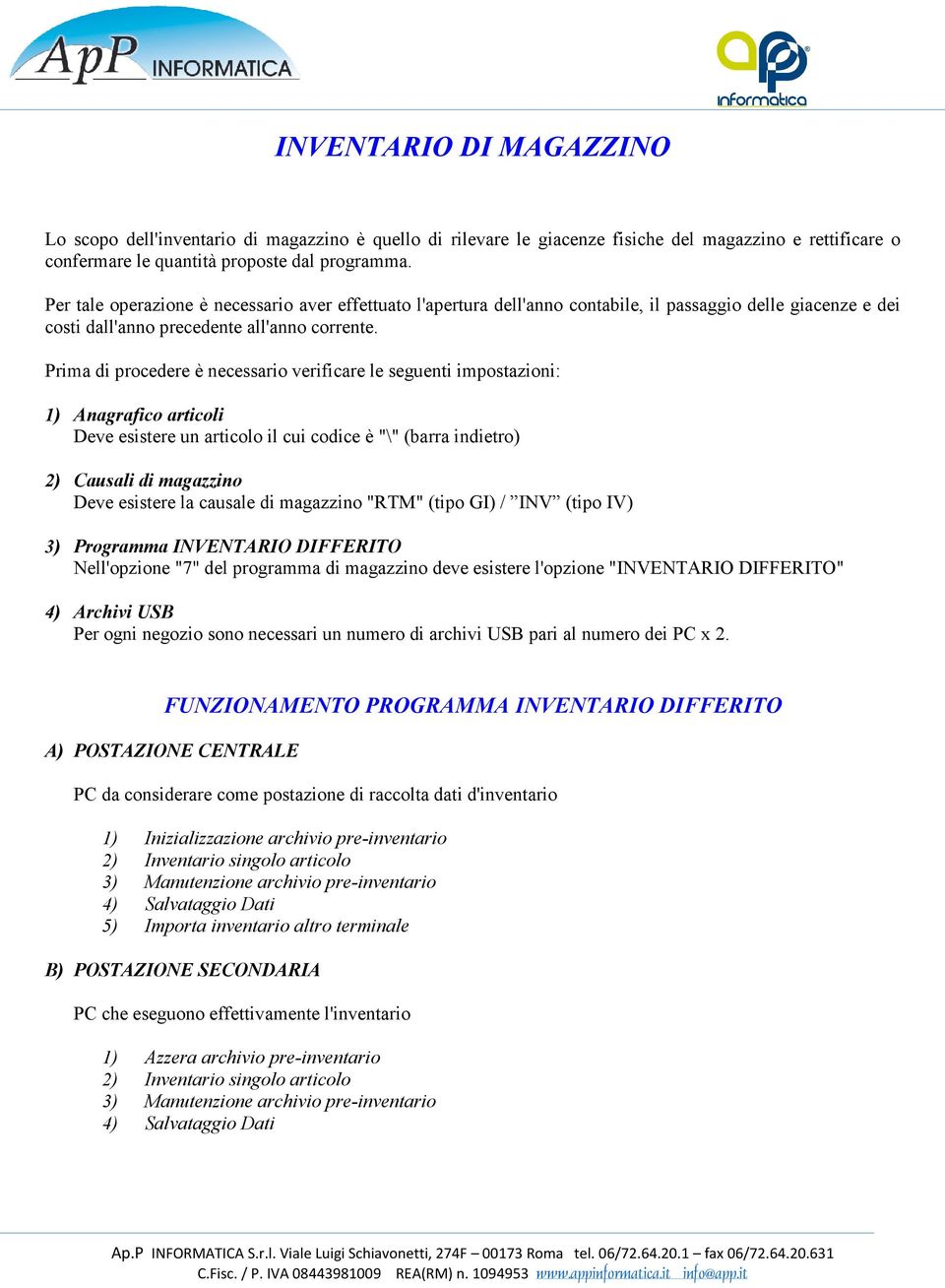 Prima di procedere è necessario verificare le seguenti impostazioni: 1) Anagrafico articoli Deve esistere un articolo il cui codice è "\" (barra indietro) 2) Causali di magazzino Deve esistere la