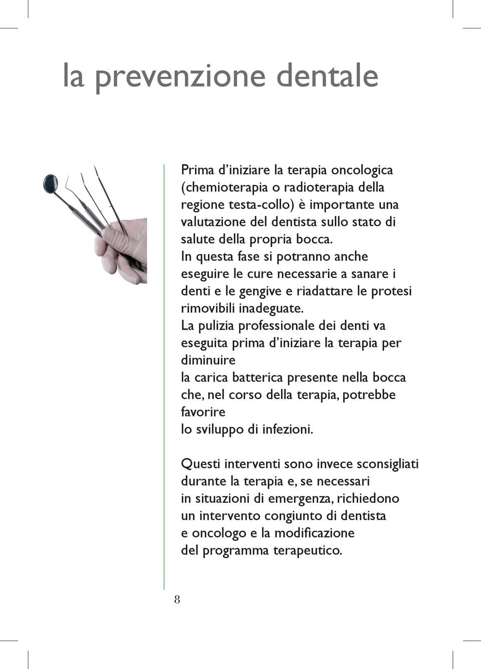 La pulizia professionale dei denti va eseguita prima d iniziare la terapia per diminuire la carica batterica presente nella bocca che, nel corso della terapia, potrebbe favorire lo