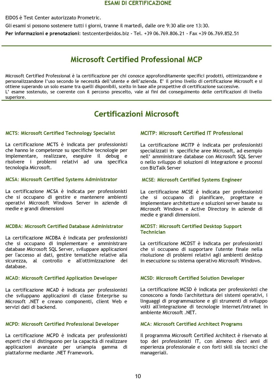51 Microsoft Certified Professional MCP Microsoft Certified Professional è la certificazione per chi conosce approfonditamente specifici prodotti, ottimizzandone e personalizzandone l uso secondo le