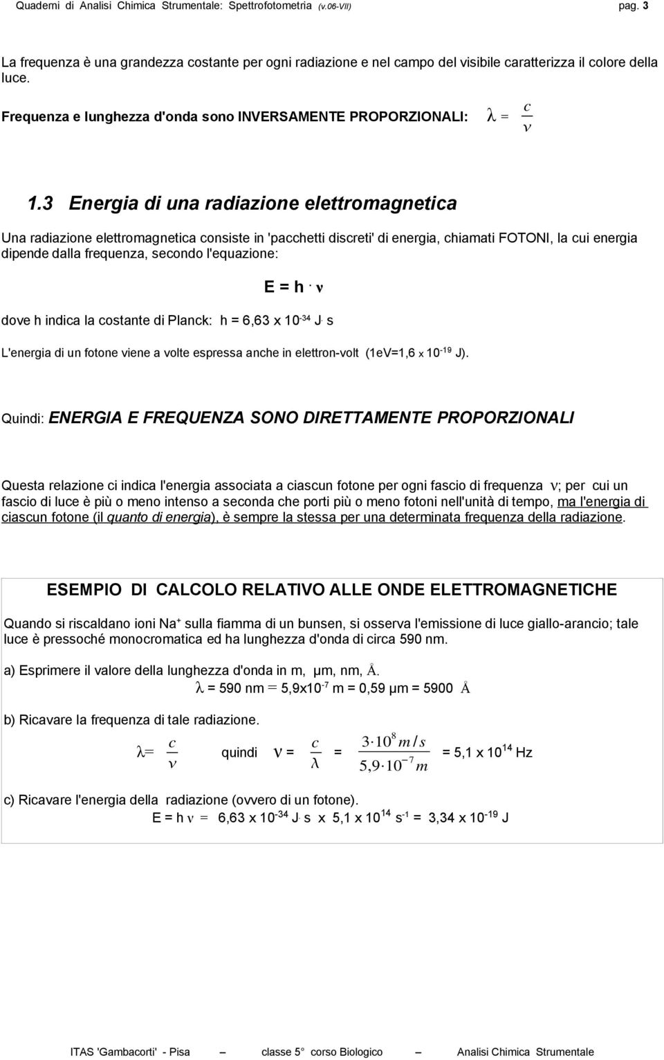 3 Energia di una radiazione elettromagnetica Una radiazione elettromagnetica consiste in 'pacchetti discreti' di energia, chiamati FOTONI, la cui energia dipende dalla frequenza, secondo l'equazione: