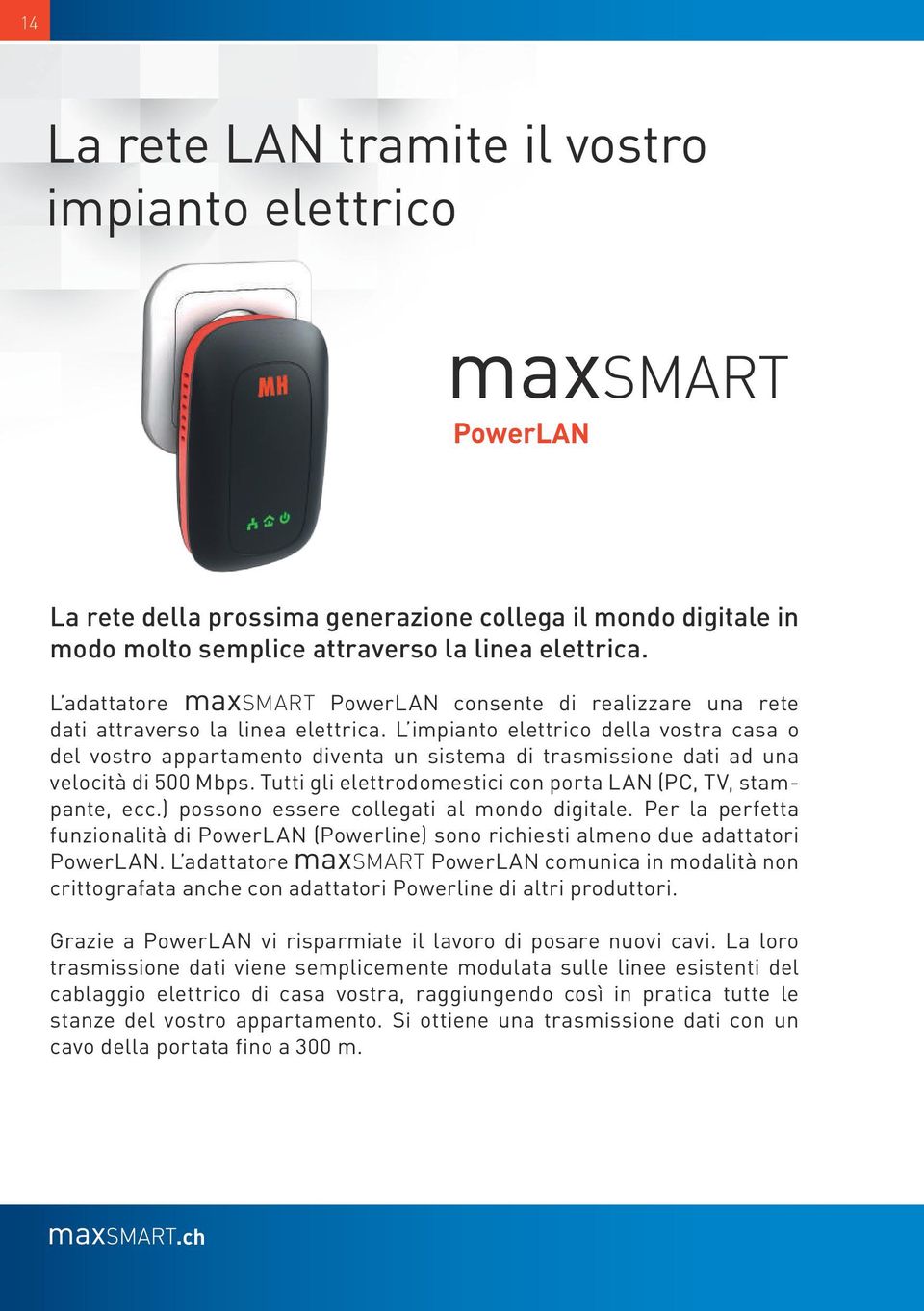 L impianto elettrico della vostra casa o del vostro appartamento diventa un sistema di trasmissione dati ad una velocità di 500 Mbps. Tutti gli elettrodomestici con porta LAN (PC, TV, stampante, ecc.