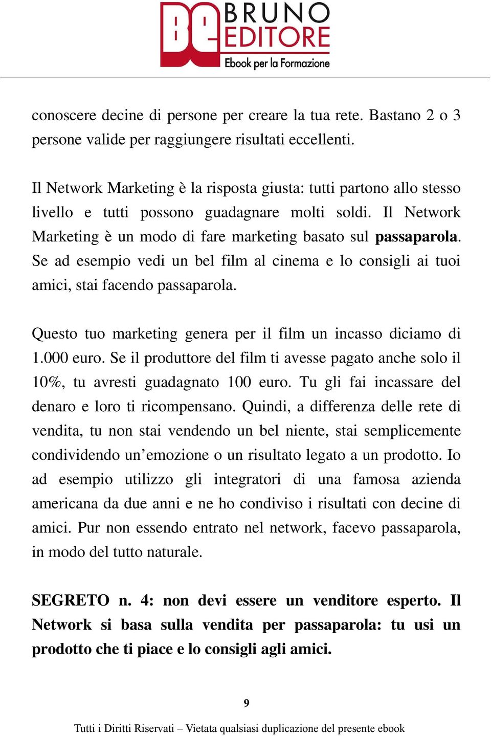 Se ad esempio vedi un bel film al cinema e lo consigli ai tuoi amici, stai facendo passaparola. Questo tuo marketing genera per il film un incasso diciamo di 1.000 euro.