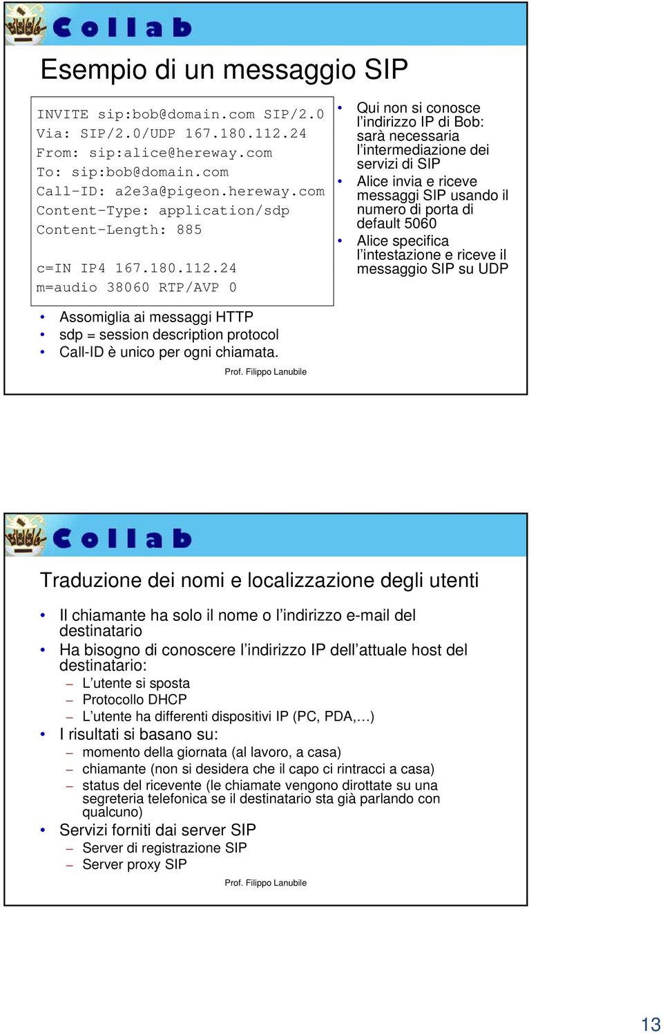 24180 112 24 m=audio 38060 RTP/AVP 0 Qui non si conosce l indirizzo IP di Bob: sarà necessaria l intermediazione dei servizi di SIP Alice invia e riceve messaggi SIP usando il numero di porta di