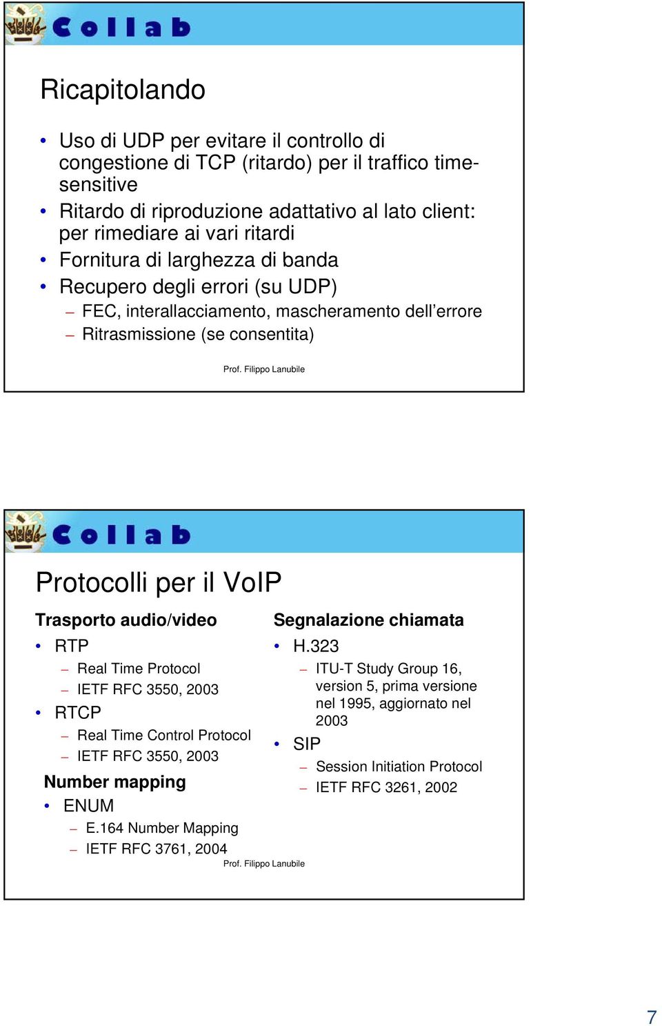 Protocolli per il VoIP Trasporto audio/video RTP Real Time Protocol IETF RFC 3550, 2003 RTCP Real Time Control Protocol IETF RFC 3550, 2003 Number mapping ENUM E.