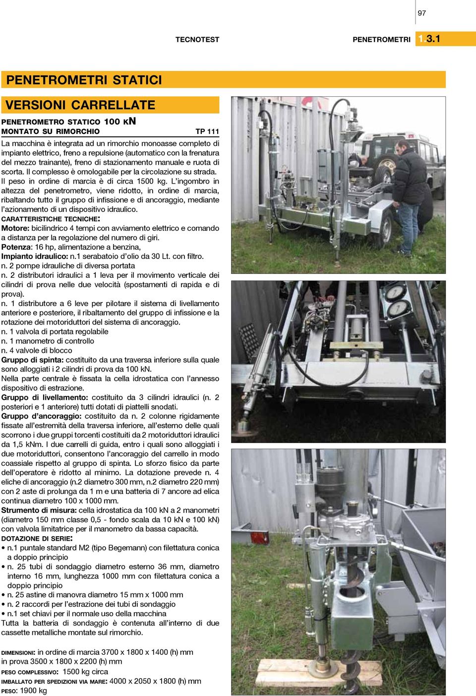 con la frenatura del mezzo trainante), freno di stazionamento manuale e ruota di scorta. Il complesso è omologabile per la circolazione su strada. Il peso in ordine di marcia è di circa 1500 kg.