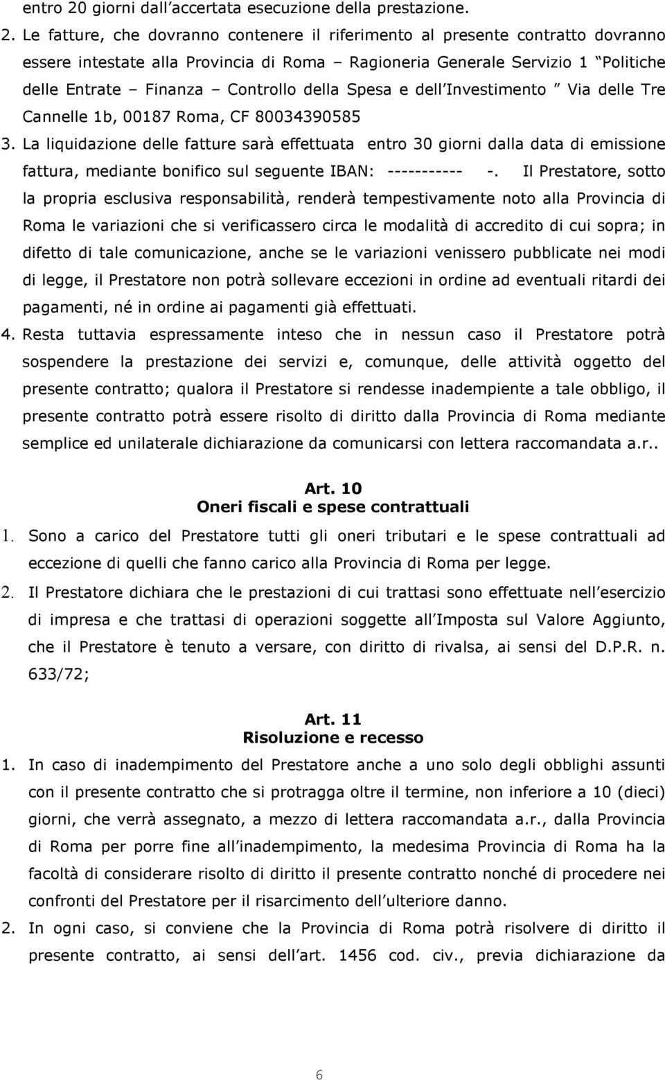 Le fatture, che dovranno contenere il riferimento al presente contratto dovranno essere intestate alla Provincia di Roma Ragioneria Generale Servizio 1 Politiche delle Entrate Finanza Controllo della