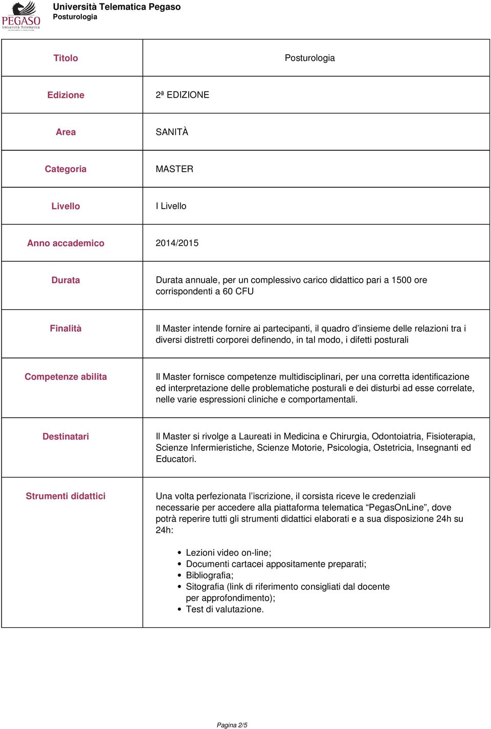 fornisce competenze multidisciplinari, per una corretta identificazione ed interpretazione delle problematiche posturali e dei disturbi ad esse correlate, nelle varie espressioni cliniche e