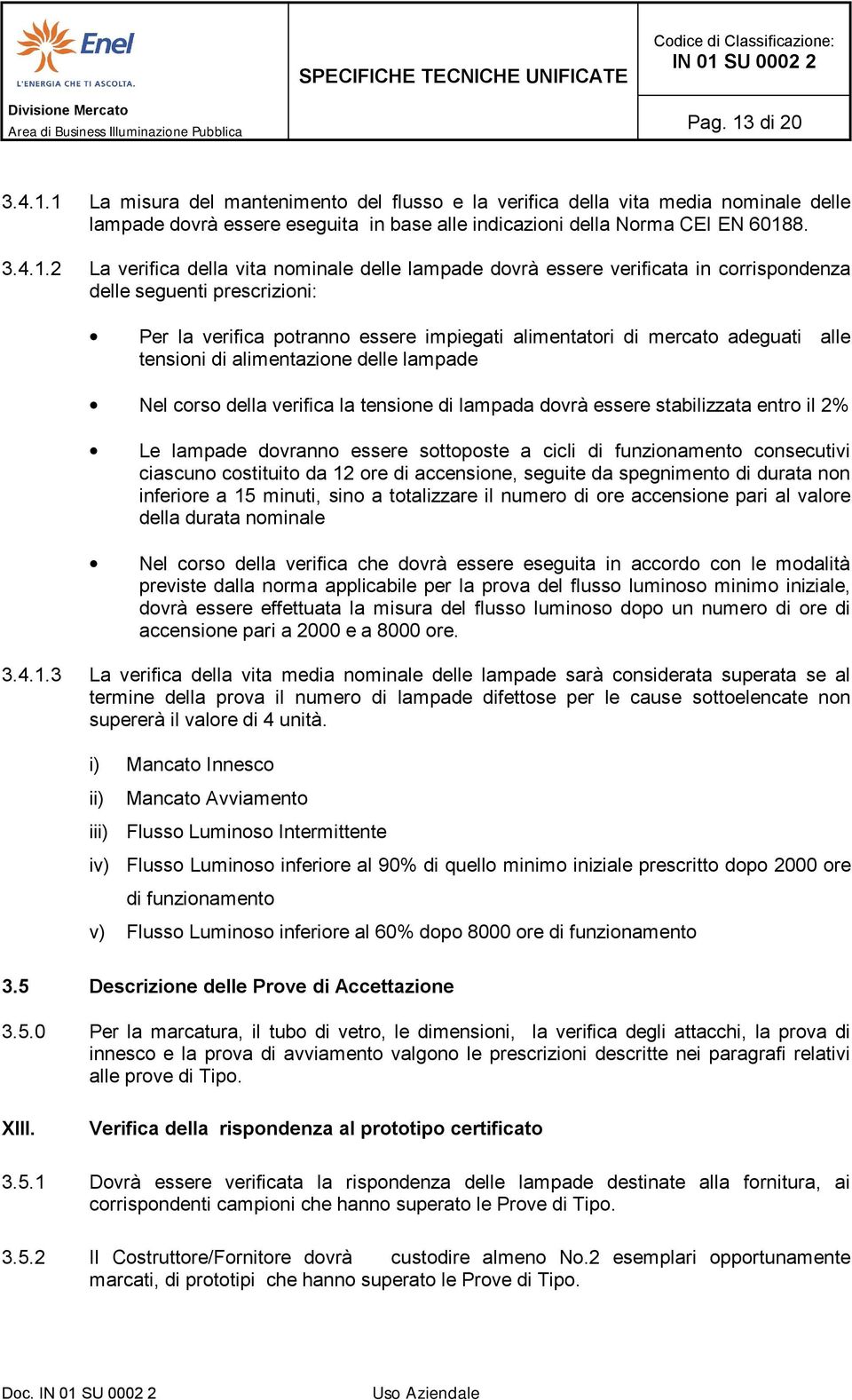 1 La misura del mantenimento del flusso e la verifica della vita media nominale delle lampade dovrà essere eseguita in base alle indicazioni della Norma CEI EN 60188. 3.4.1.2 La verifica della vita