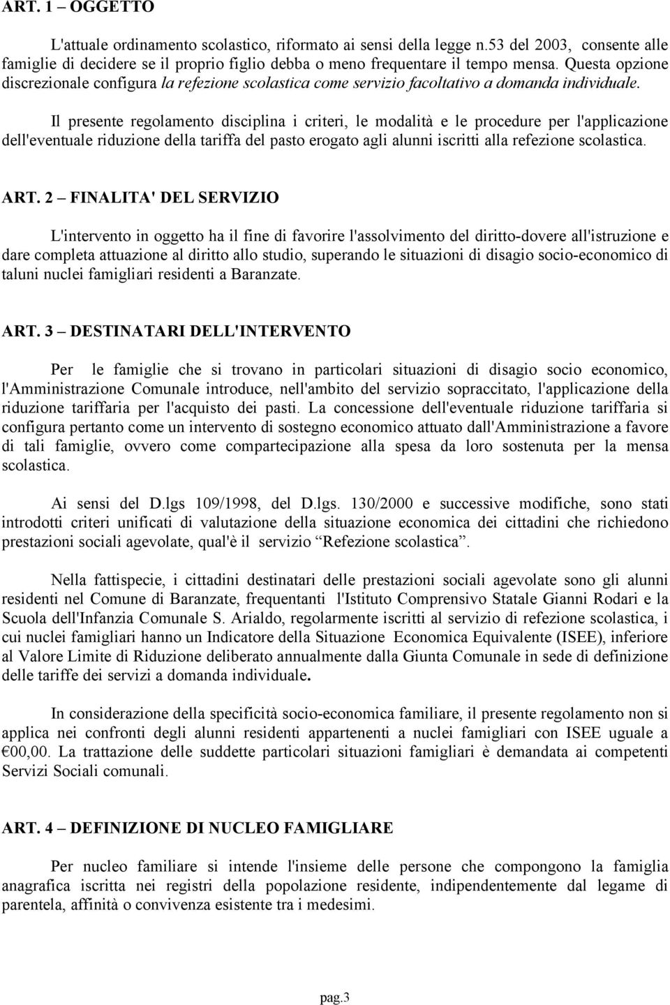 Il presente regolamento disciplina i criteri, le modalità e le procedure per l'applicazione dell'eventuale riduzione della tariffa del pasto erogato agli alunni iscritti alla refezione scolastica.