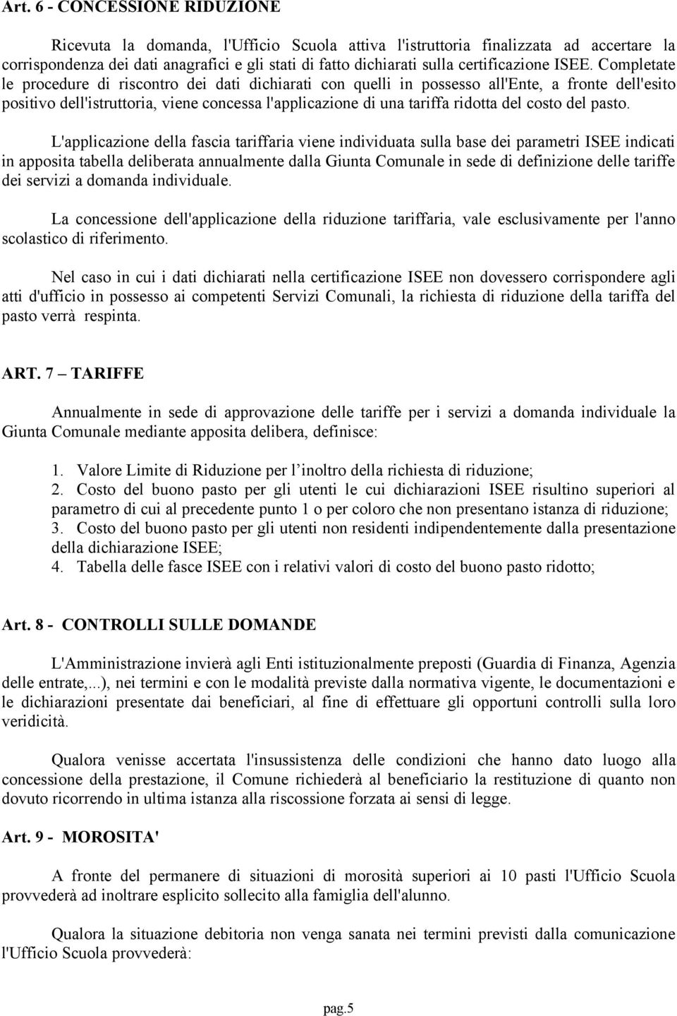 Completate le procedure di riscontro dei dati dichiarati con quelli in possesso all'ente, a fronte dell'esito positivo dell'istruttoria, viene concessa l'applicazione di una tariffa ridotta del costo