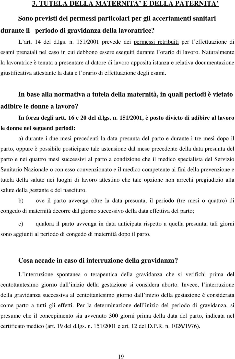 Naturalmente la lavoratrice è tenuta a presentare al datore di lavoro apposita istanza e relativa documentazione giustificativa attestante la data e l orario di effettuazione degli esami.