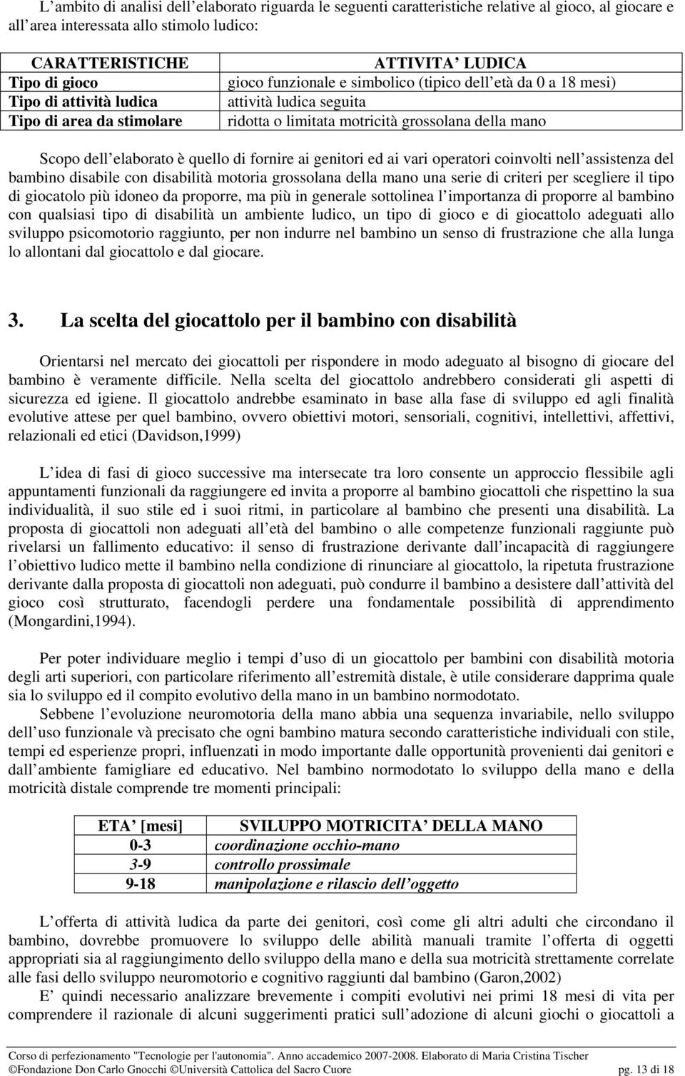 è quello di fornire ai genitori ed ai vari operatori coinvolti nell assistenza del bambino disabile con disabilità motoria grossolana della mano una serie di criteri per scegliere il tipo di