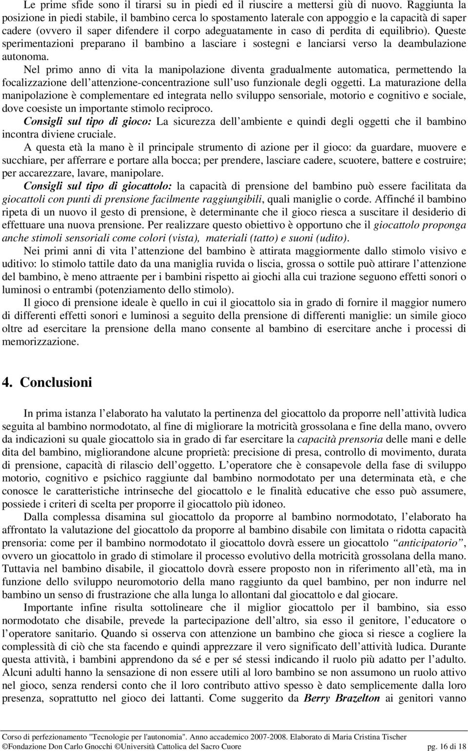 equilibrio). Queste sperimentazioni preparano il bambino a lasciare i sostegni e lanciarsi verso la deambulazione autonoma.