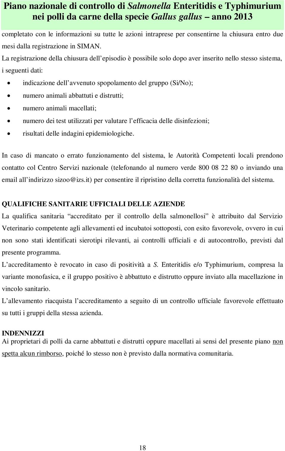 abbattuti e distrutti; numero animali macellati; numero dei test utilizzati per valutare l efficacia delle disinfezioni; risultati delle indagini epidemiologiche.