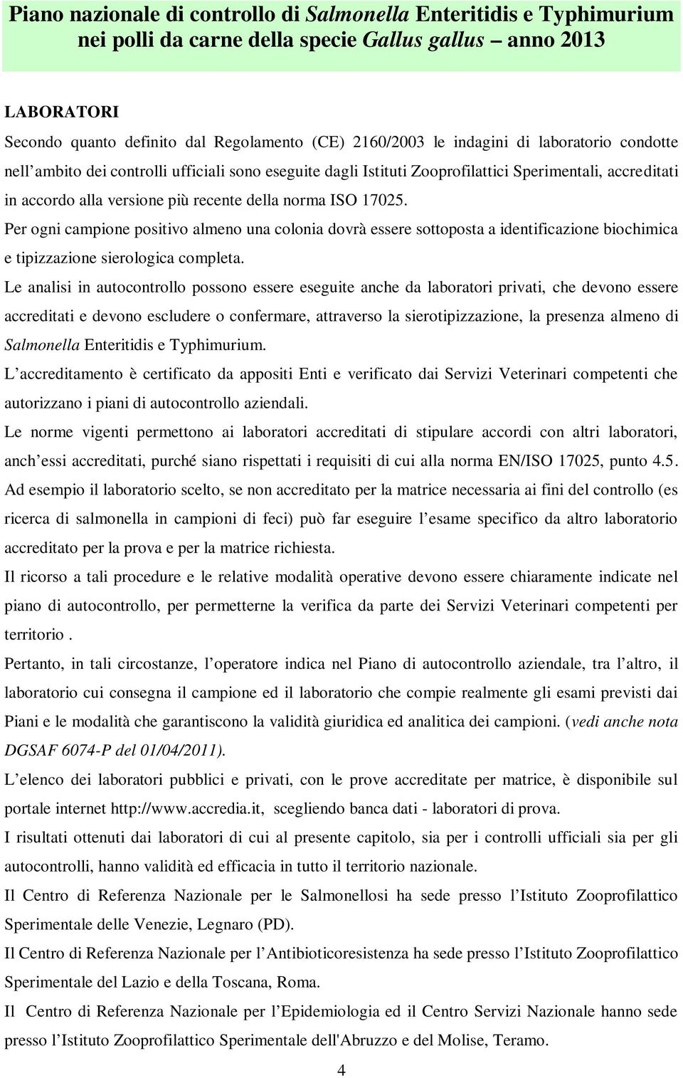 Per ogni campione positivo almeno una colonia dovrà essere sottoposta a identificazione biochimica e tipizzazione sierologica completa.