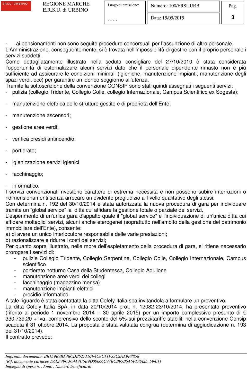 Come dettagliatamente illustrato nella seduta consigliare del 27/10/2010 è stata considerata l opportunità di esternalizzare alcuni servizi dato che il personale dipendente rimasto non è più