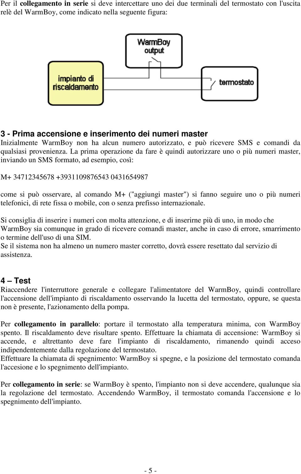 La prima operazione da fare è quindi autorizzare uno o più numeri master, inviando un SMS formato, ad esempio, così: M+ 34712345678 +3931109876543 0431654987 come si può osservare, al comando M+