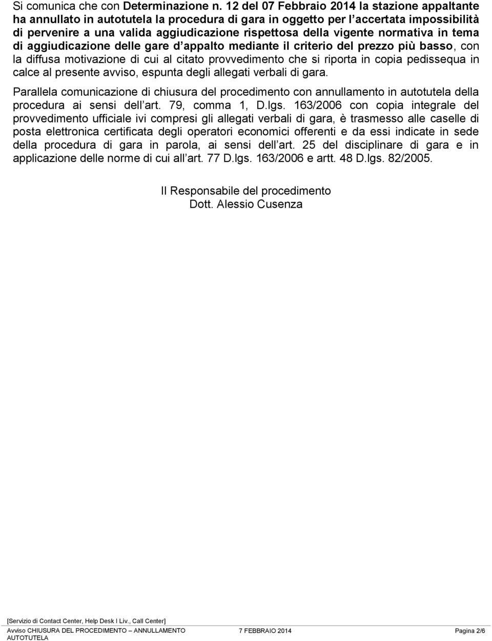 vigente normativa in tema di aggiudicazione delle gare d appalto mediante il criterio del prezzo più basso, con la diffusa motivazione di cui al citato provvedimento che si riporta in copia